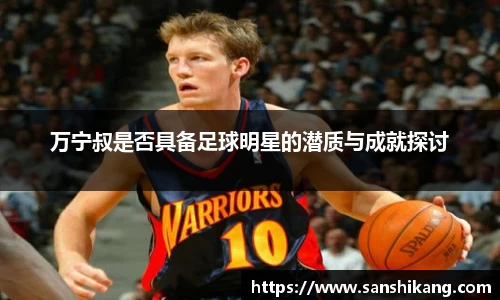 万宁叔是否具备足球明星的潜质与成就探讨